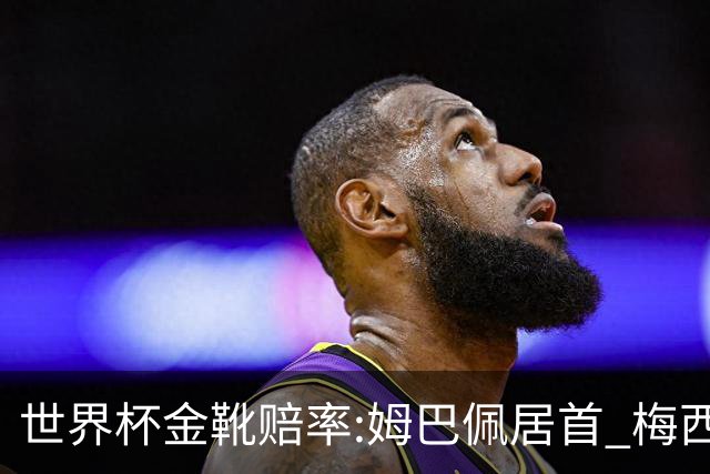 世界杯金靴赔率:姆巴佩居首 梅西平记录升第二