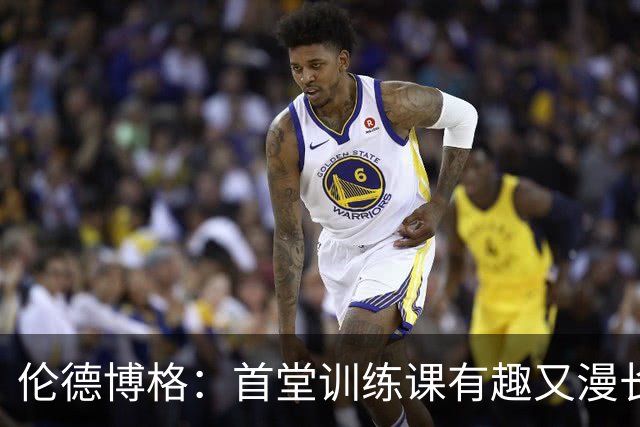 伦德博格：首堂训练课有趣又漫长 在夏联会努力成为领袖但不越界