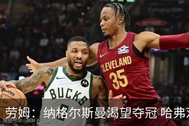 劳姆：纳格尔斯曼渴望夺冠 哈弗茨一直是我们非常重要的球员