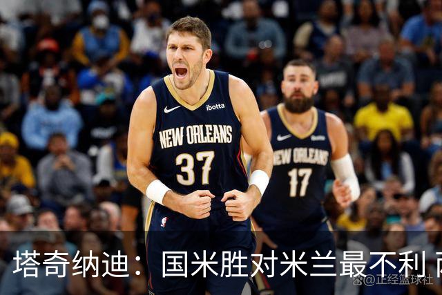 塔奇纳迪：国米胜对米兰最不利 两人将成胜负手