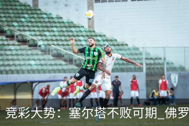 竞彩大势：塞尔塔不败可期 佛罗伦萨恐难全身而退