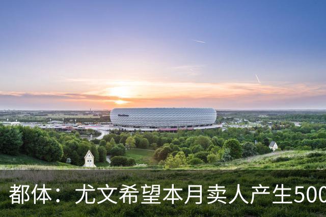 都体：尤文希望本月卖人产生5000万欧收入，将与国米讨论球员转会