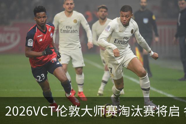 2026VCT伦敦大师赛淘汰赛将启 各赛区头号种子亮相