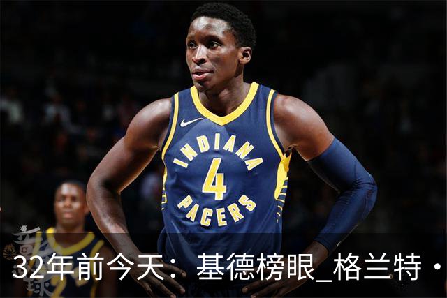 32年前今天：基德榜眼 格兰特·希尔探花 “大狗”罗宾逊高中状元