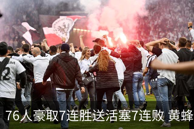 76人豪取7连胜送活塞7连败 黄蜂逆转战胜奇才