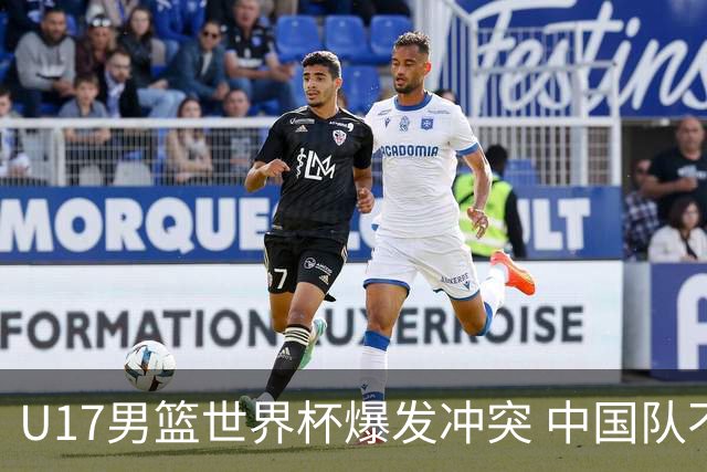 U17男篮世界杯爆发冲突 中国队不敌立陶宛淘汰赛战法国