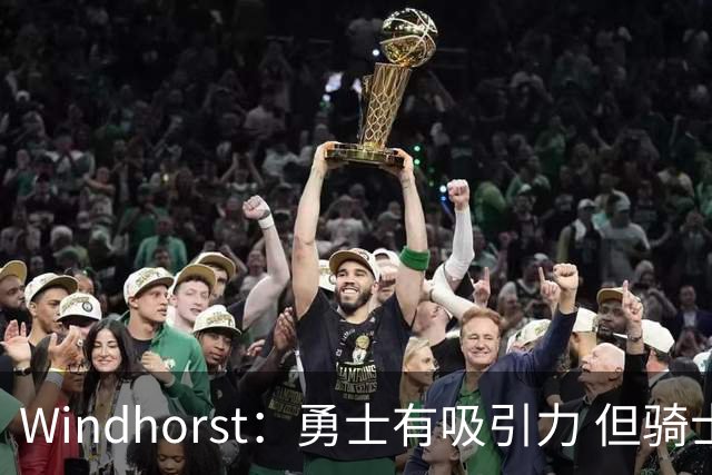 Windhorst：勇士有吸引力 但骑士可去换杰伦·布朗来招募詹姆斯